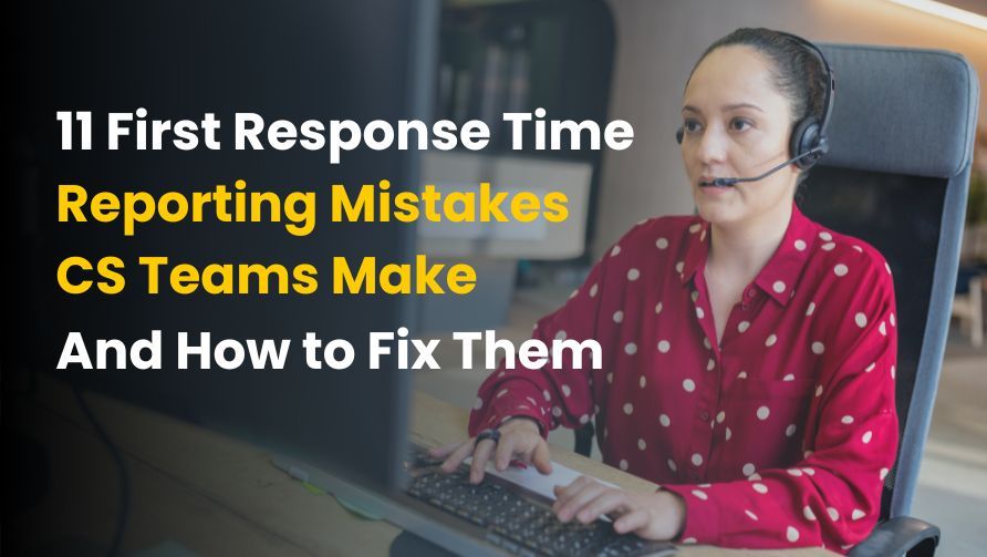 11 First Response Time Reporting Mistakes CS Teams Make — And How to Fix Them